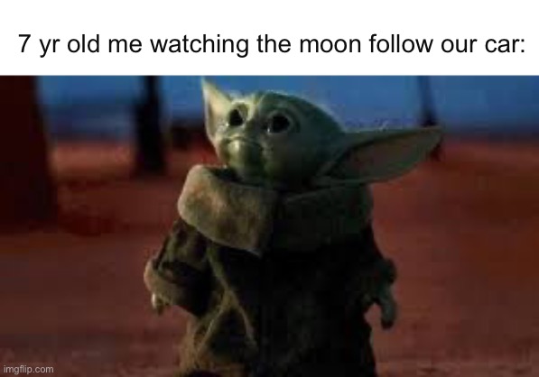 mom, someone’s following us | 7 yr old me watching the moon follow our car: | image tagged in baby yoda looking up | made w/ Imgflip meme maker
