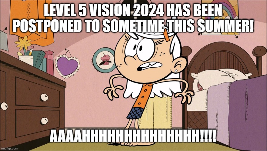 Linka's Upset About | LEVEL 5 VISION 2024 HAS BEEN POSTPONED TO SOMETIME THIS SUMMER! AAAAHHHHHHHHHHHHHH!!!! | image tagged in linka's upset about | made w/ Imgflip meme maker