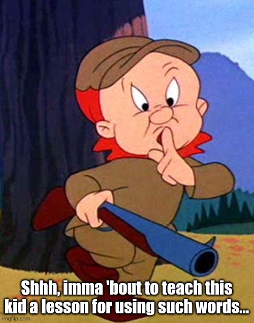 Elmer Fudd | Shhh, imma 'bout to teach this kid a lesson for using such words... | image tagged in elmer fudd | made w/ Imgflip meme maker