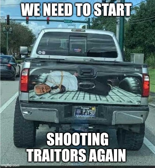 Joe Biden hogtied for execution in pickup truck | WE NEED TO START SHOOTING TRAITORS AGAIN | image tagged in joe biden hogtied for execution in pickup truck | made w/ Imgflip meme maker
