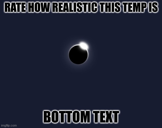 solar eclipse | RATE HOW REALISTIC THIS TEMP IS; BOTTOM TEXT | image tagged in solar eclipse | made w/ Imgflip meme maker
