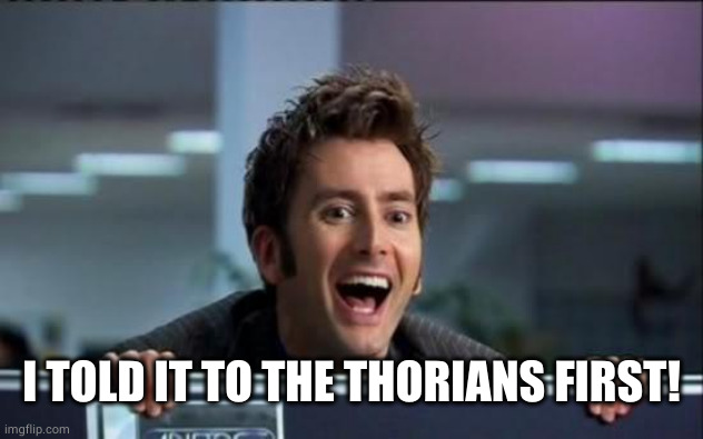 Doctor Who | I TOLD IT TO THE THORIANS FIRST! | image tagged in doctor who | made w/ Imgflip meme maker