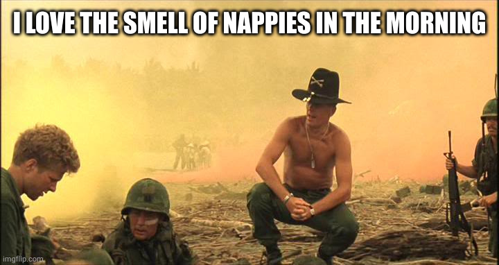 Apocalypse Now napalm | I LOVE THE SMELL OF NAPPIES IN THE MORNING | image tagged in apocalypse now napalm | made w/ Imgflip meme maker