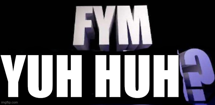 FYM YUH HU? | image tagged in fym yuh hu | made w/ Imgflip meme maker