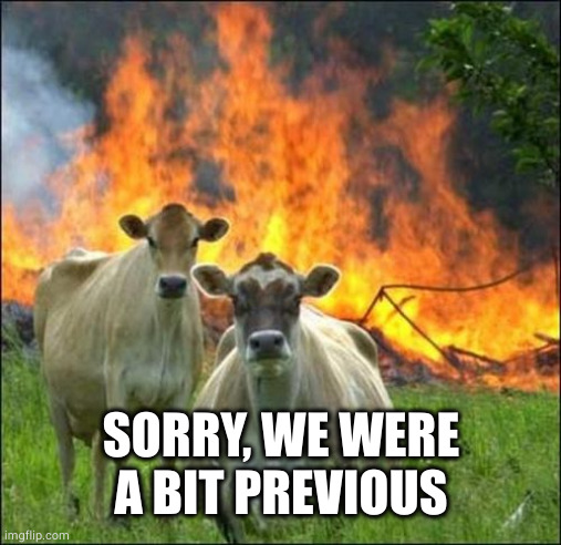 Evil Cows Meme | SORRY, WE WERE A BIT PREVIOUS | image tagged in memes,evil cows | made w/ Imgflip meme maker