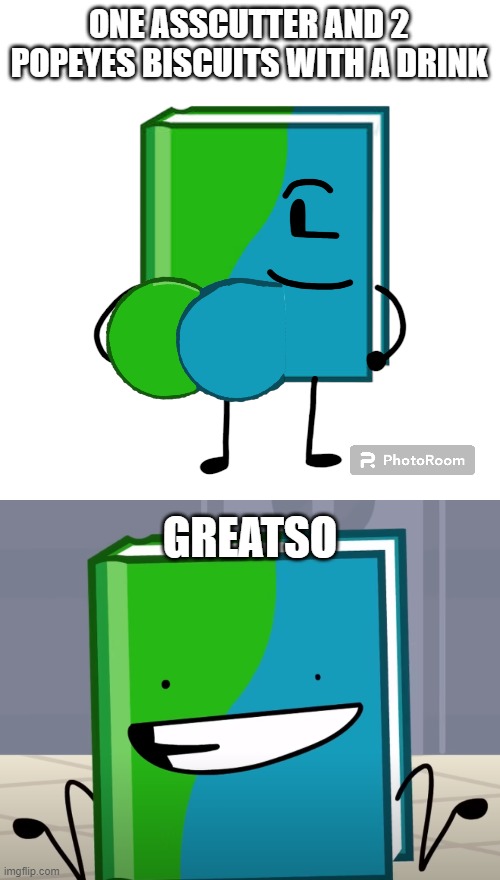 ONE ASSCUTTER AND 2 POPEYES BISCUITS WITH A DRINK GREATSO | image tagged in book bfb,well that was akward | made w/ Imgflip meme maker
