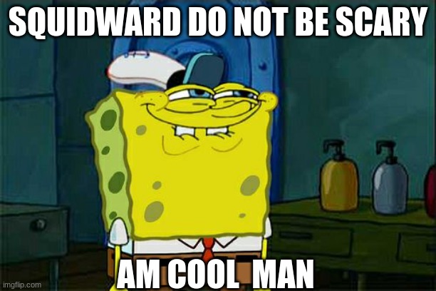 Don't You Squidward Meme | SQUIDWARD DO NOT BE SCARY; AM COOL  MAN | image tagged in memes,don't you squidward | made w/ Imgflip meme maker