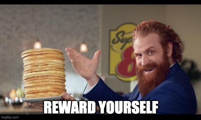 Reward Yourself | REWARD YOURSELF | image tagged in rewards guy pancakes | made w/ Imgflip meme maker