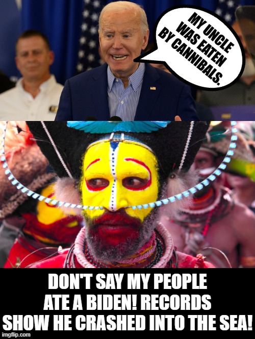Don't say my people ate a Biden, he crashed into the sea!! | MY UNCLE WAS EATEN BY CANNIBALS. DON'T SAY MY PEOPLE ATE A BIDEN! RECORDS SHOW HE CRASHED INTO THE SEA! | image tagged in liar,fun fact,pinocchio,this is the taste of a liar,fact check | made w/ Imgflip meme maker