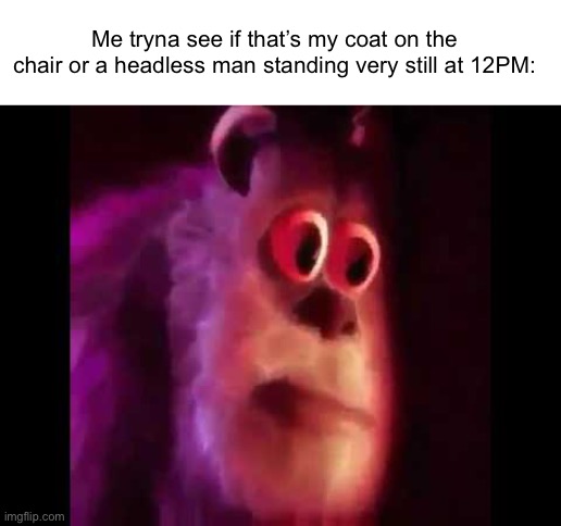 *gasp* it just moved! | Me tryna see if that’s my coat on the chair or a headless man standing very still at 12PM: | image tagged in sully groan,memes | made w/ Imgflip meme maker