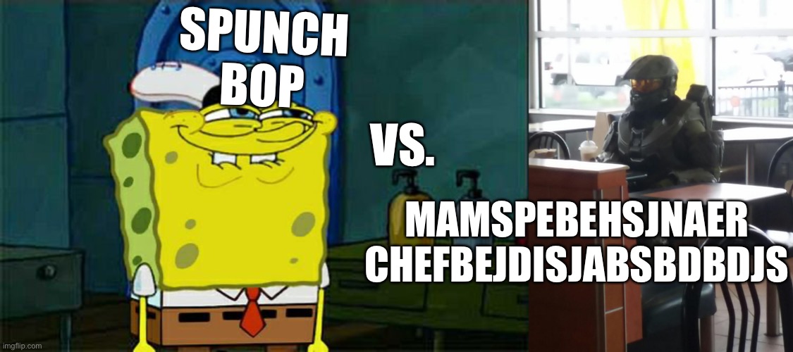 vote in comments | VS. SPUNCH BOP; MAMSPEBEHSJNAER CHEFBEJDISJABSBDBDJS | image tagged in memes,don't you squidward,master chief in mcdonalds,mamsber chefde,shmebulak | made w/ Imgflip meme maker