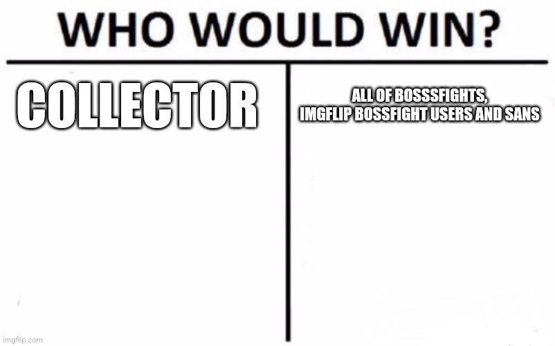 I just hasd this idea | COLLECTOR; ALL OF BOSSSFIGHTS, IMGFLIP BOSSFIGHT USERS AND SANS | image tagged in memes,who would win | made w/ Imgflip meme maker