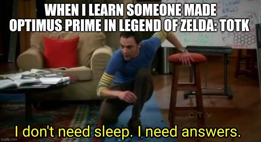 I don't need sleep. I need answers | WHEN I LEARN SOMEONE MADE OPTIMUS PRIME IN LEGEND OF ZELDA: TOTK | image tagged in funny memes,legend of zelda | made w/ Imgflip meme maker