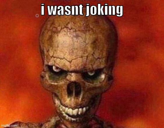 sketelon | i wasnt joking | image tagged in sketelon | made w/ Imgflip meme maker