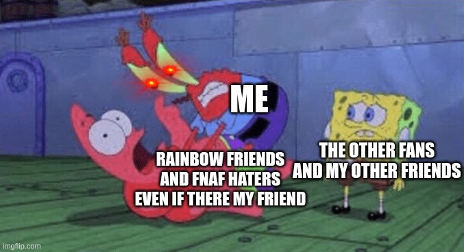 this is me | ME; THE OTHER FANS AND MY OTHER FRIENDS; RAINBOW FRIENDS AND FNAF HATERS EVEN IF THERE MY FRIEND | image tagged in mr krabs choking patrick | made w/ Imgflip meme maker