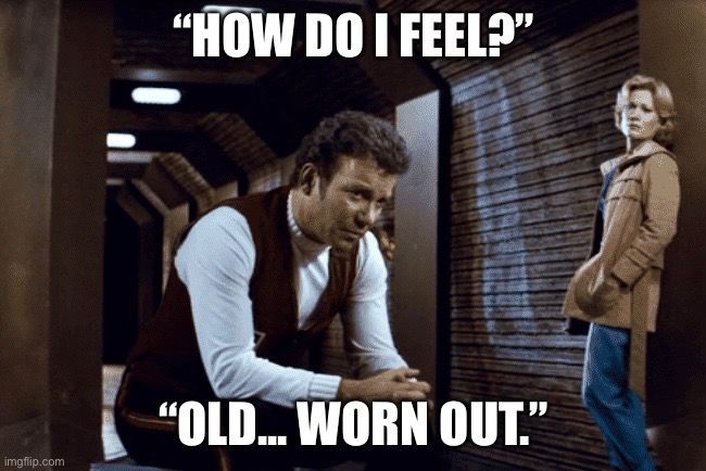 Wrath of Age | “HOW DO I FEEL?”; “OLD... WORN OUT.” | image tagged in star trek,kirk,old,tired,captain kirk | made w/ Imgflip meme maker