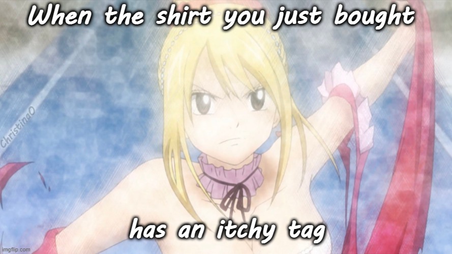 Fairy Tail Meme Ichy Tag | When the shirt you just bought; ChristinaO; has an itchy tag | image tagged in memes,sensory processing disorder,hypersensitivity,fairy tail,autism,anime | made w/ Imgflip meme maker