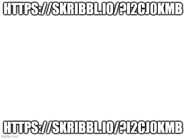 https://skribbl.io/?I2Cj0kmb | HTTPS://SKRIBBL.IO/?I2CJ0KMB; HTTPS://SKRIBBL.IO/?I2CJ0KMB | made w/ Imgflip meme maker