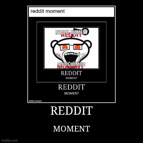 Reddit Moment | REDDIT | MOMENT | image tagged in demotivationals,reddit | made w/ Imgflip demotivational maker