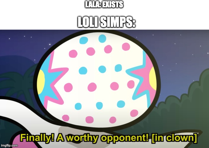 I'm not saying lala is a a clown, but you are the entire circus if you simp lolis | LALA: EXISTS; LOLI SIMPS: | image tagged in finally a worthy oponnent pokemon,memes,anime,murder drones | made w/ Imgflip meme maker