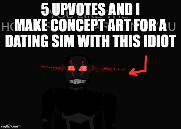 /srs    (stupidest idea yet) | 5 UPVOTES AND I MAKE CONCEPT ART FOR A DATING SIM WITH THIS IDIOT | image tagged in tac unit kisser | made w/ Imgflip meme maker