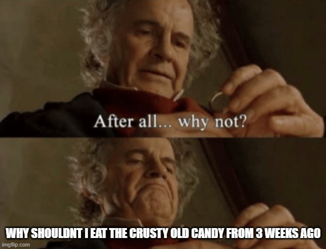 im still eating easter candy ToT | WHY SHOULDNT I EAT THE CRUSTY OLD CANDY FROM 3 WEEKS AGO | image tagged in after all why not | made w/ Imgflip meme maker