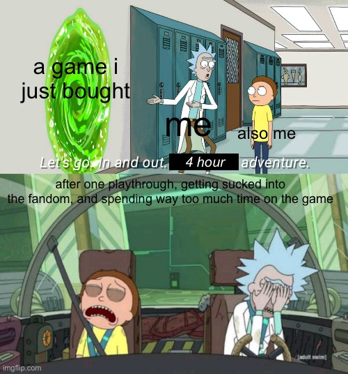 does this happen to anyone else or am i just stupid | a game i just bought; me; also me; 4 hour; after one playthrough, getting sucked into the fandom, and spending way too much time on the game | image tagged in 20 minute adventure rick morty | made w/ Imgflip meme maker