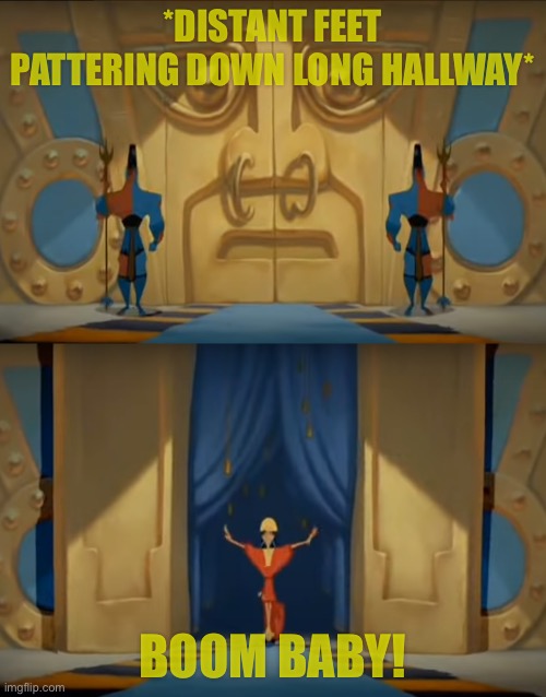 Kuzco enters the room | *DISTANT FEET PATTERING DOWN LONG HALLWAY* BOOM BABY! | image tagged in kuzco enters the room | made w/ Imgflip meme maker