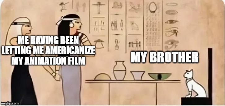 I'm letting me Americanize my animation film | MY BROTHER; ME HAVING BEEN LETTING ME AMERICANIZE MY ANIMATION FILM | image tagged in woman yelling at cat ancient ver,memes,funny | made w/ Imgflip meme maker