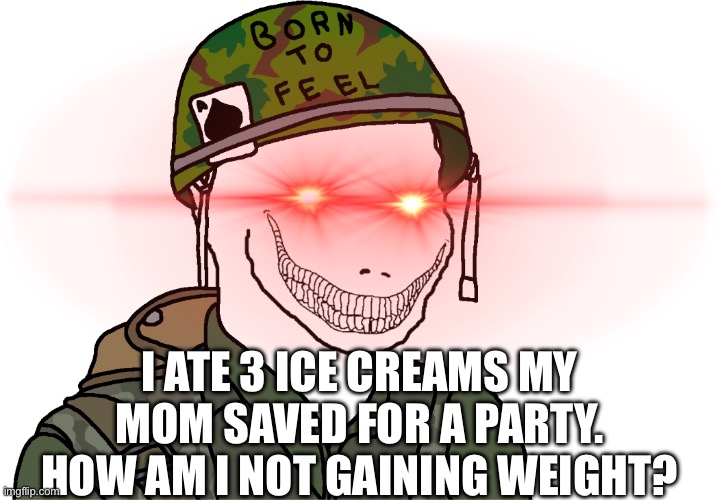 And then I will go a day without food, and eat a lot the next day, and so on | I ATE 3 ICE CREAMS MY MOM SAVED FOR A PARTY. HOW AM I NOT GAINING WEIGHT? | image tagged in usa vietnam war wojak | made w/ Imgflip meme maker