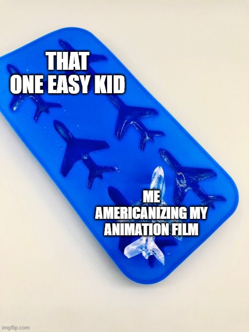 I'm trying to Americanize the easy kid with films | THAT ONE EASY KID; ME AMERICANIZING MY ANIMATION FILM | image tagged in airplane is the ice block,memes,funny | made w/ Imgflip meme maker
