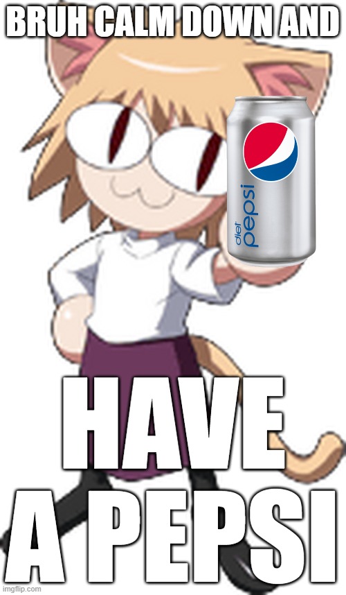 Neko arc | BRUH CALM DOWN AND HAVE A PEPSI | image tagged in neko arc | made w/ Imgflip meme maker