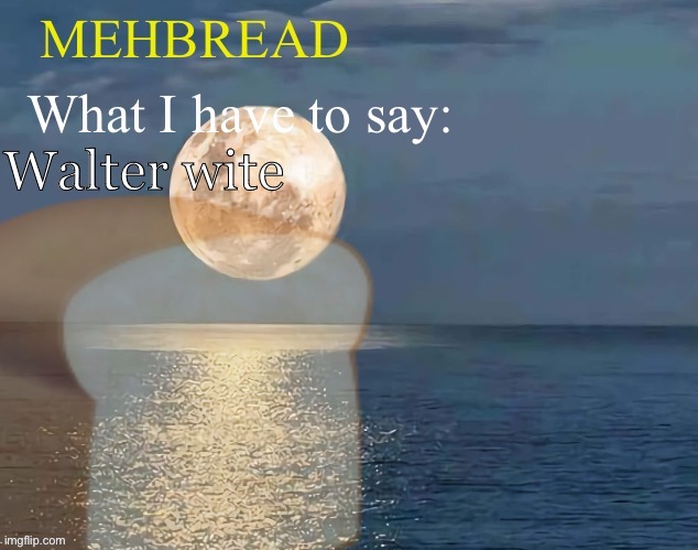 Breadnouncement 2.0 | Walter wite | image tagged in breadnouncement 2 0 | made w/ Imgflip meme maker