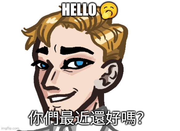 How are you chaps doing today? | HELLO 🥱; 你們最近還好嗎？ | made w/ Imgflip meme maker