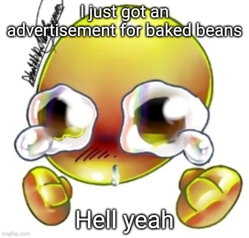 Ggghhhhhghghghhhgh | I just got an advertisement for baked beans; Hell yeah | image tagged in ggghhhhhghghghhhgh | made w/ Imgflip meme maker