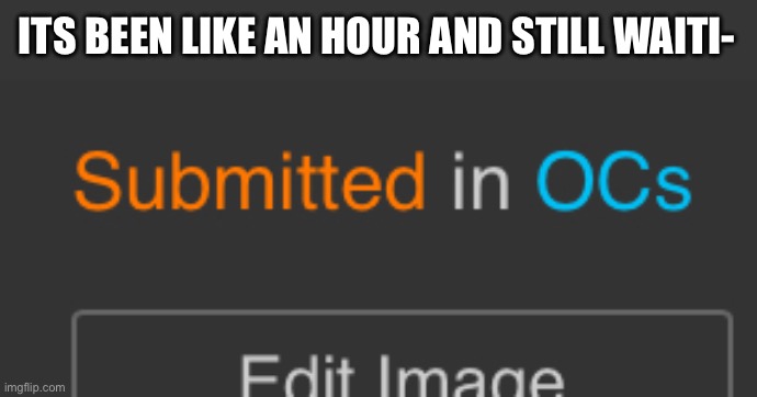 ITS BEEN LIKE AN HOUR AND STILL WAITI- | made w/ Imgflip meme maker