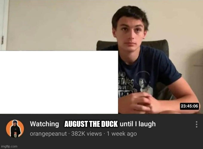 Bro's cringe | AUGUST THE DUCK | image tagged in watching until i laugh | made w/ Imgflip meme maker