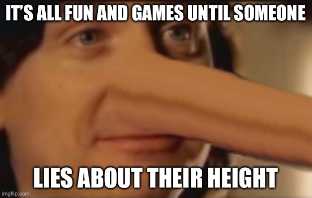 Lying About Height | IT’S ALL FUN AND GAMES UNTIL SOMEONE; LIES ABOUT THEIR HEIGHT | image tagged in lying,about,height | made w/ Imgflip meme maker