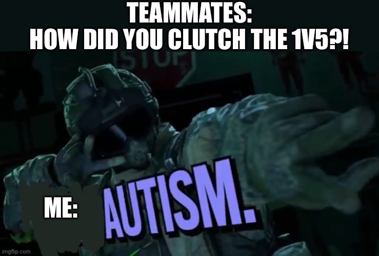 Get it? Because, Jäger? | TEAMMATES:
HOW DID YOU CLUTCH THE 1V5?! ME: | image tagged in i have autism,rainbow six siege,gaming | made w/ Imgflip meme maker