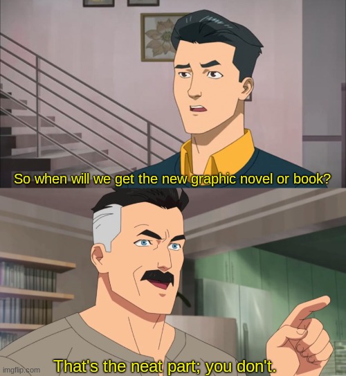 Y e s | So when will we get the new graphic novel or book? That's the neat part; you don't. | image tagged in that's the neat part you don't | made w/ Imgflip meme maker