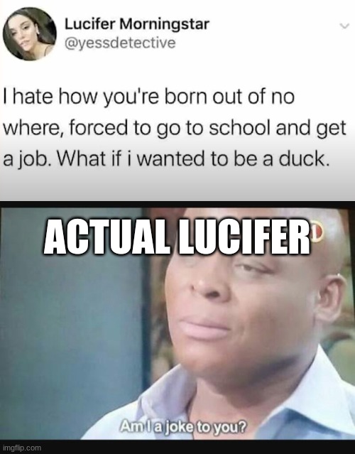 Fr | ACTUAL LUCIFER | image tagged in hazbin hotel,lucifer,am i a joke to you | made w/ Imgflip meme maker