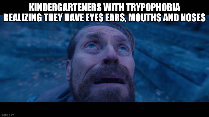 fr | KINDERGARTENERS WITH TRYPOPHOBIA REALIZING THEY HAVE EYES EARS, MOUTHS AND NOSES | image tagged in willem dafoe looking up | made w/ Imgflip meme maker