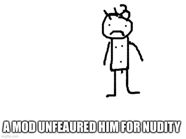 A MOD UNFEAURED HIM FOR NUDITY | image tagged in msmg | made w/ Imgflip meme maker