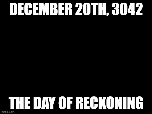 Marina stares (by .Marina.) | DECEMBER 20TH, 3042; THE DAY OF RECKONING | image tagged in marina stares by marina | made w/ Imgflip meme maker