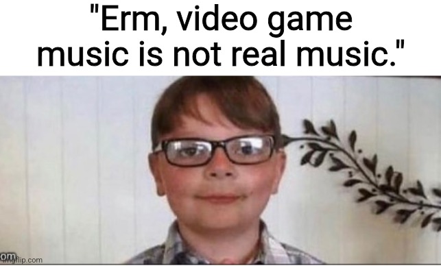 Video game music is not real music mfs when they listen to God of the Dead from Hades: | "Erm, video game music is not real music." | image tagged in nerd | made w/ Imgflip meme maker