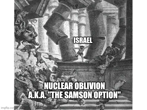 The Samson option | ISRAEL; NUCLEAR OBLIVION
A.K.A. "THE SAMSON OPTION" | made w/ Imgflip meme maker