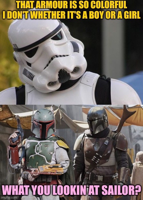 What did Disney do? | THAT ARMOUR IS SO COLORFUL I DON'T WHETHER IT'S A BOY OR A GIRL; WHAT YOU LOOKIN AT SAILOR? | image tagged in confused stormtrooper,mando and bobba | made w/ Imgflip meme maker