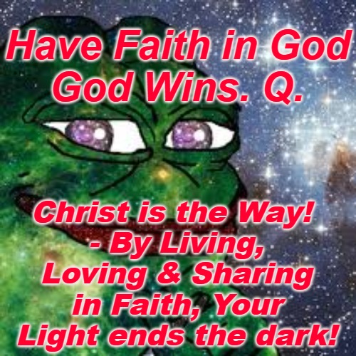 God Wins Q | Have Faith in God
God Wins. Q. Christ is the Way! 
- By Living, Loving & Sharing in Faith, Your Light ends the dark! | image tagged in god wins q,q,god wins,faith,the great awakening | made w/ Imgflip meme maker
