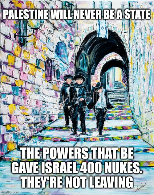 PALESTINE WILL NEVER BE A STATE; THE POWERS THAT BE GAVE ISRAEL 400 NUKES.
 THEY'RE NOT LEAVING | image tagged in funny memes | made w/ Imgflip meme maker