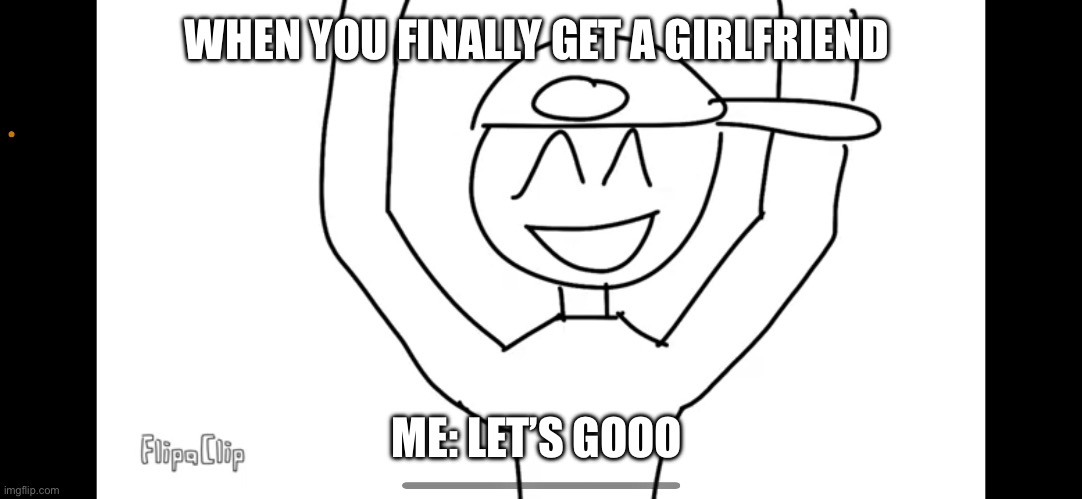 When you get gf | WHEN YOU FINALLY GET A GIRLFRIEND; ME: LET’S GOOO | image tagged in funny | made w/ Imgflip meme maker